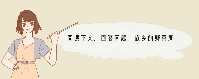 阅读下文,回答问题。故乡的野菜周作人 我的故乡不止一个,凡我住过的地方都是故乡